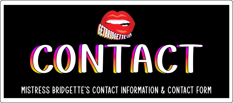 Contact: Mistress Bridgette's Contact Information and Contact Form.